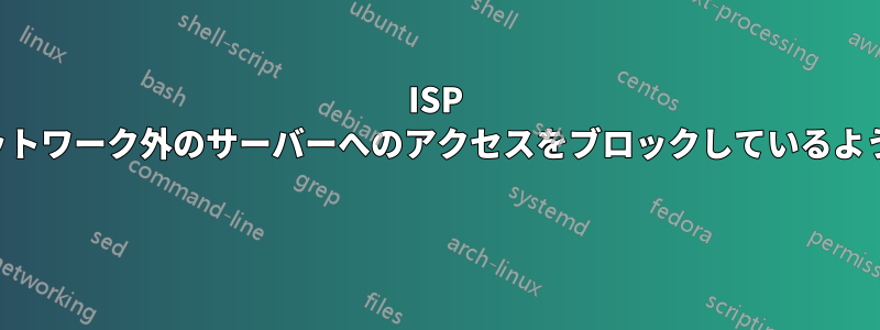 ISP がネットワーク外のサーバーへのアクセスをブロックしているようです 