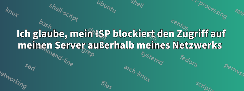 Ich glaube, mein ISP blockiert den Zugriff auf meinen Server außerhalb meines Netzwerks 