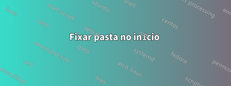 Fixar pasta no início