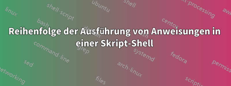 Reihenfolge der Ausführung von Anweisungen in einer Skript-Shell