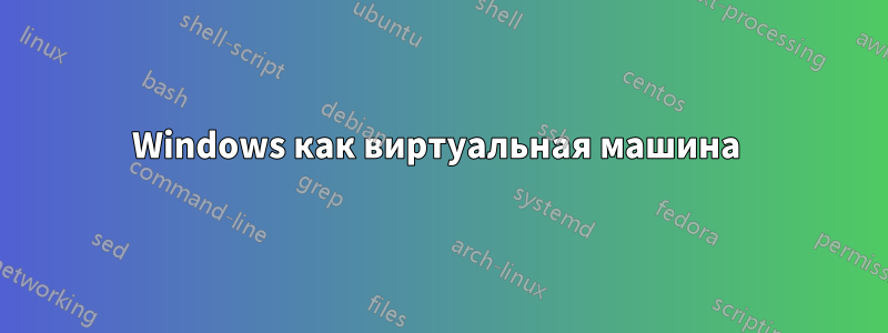 Windows как виртуальная машина 