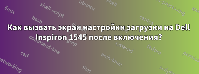 Как вызвать экран настройки загрузки на Dell Inspiron 1545 после включения?