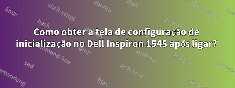 Como obter a tela de configuração de inicialização no Dell Inspiron 1545 após ligar?