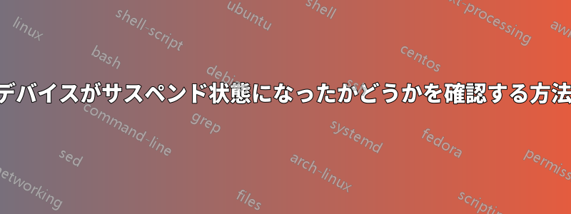 デバイスがサスペンド状態になったかどうかを確認する方法