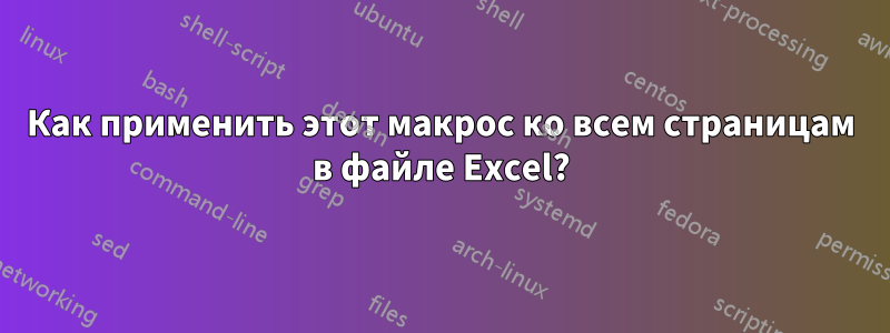 Как применить этот макрос ко всем страницам в файле Excel?