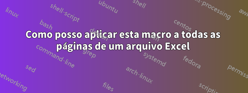 Como posso aplicar esta macro a todas as páginas de um arquivo Excel