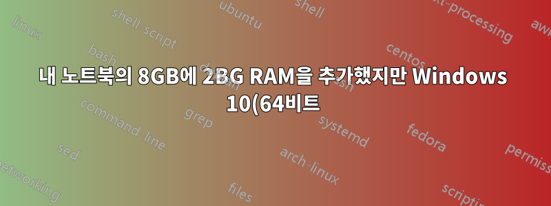내 노트북의 8GB에 2BG RAM을 추가했지만 Windows 10(64비트)에서는 8GB만 표시되고 전체 10GB를 실제 메모리로 표시하지 않습니다.