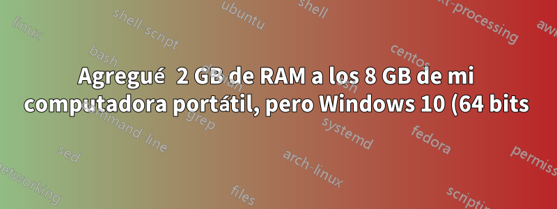 Agregué 2 GB de RAM a los 8 GB de mi computadora portátil, pero Windows 10 (64 bits) solo ve 8 GB y no ve los 10 GB completos como memoria física.