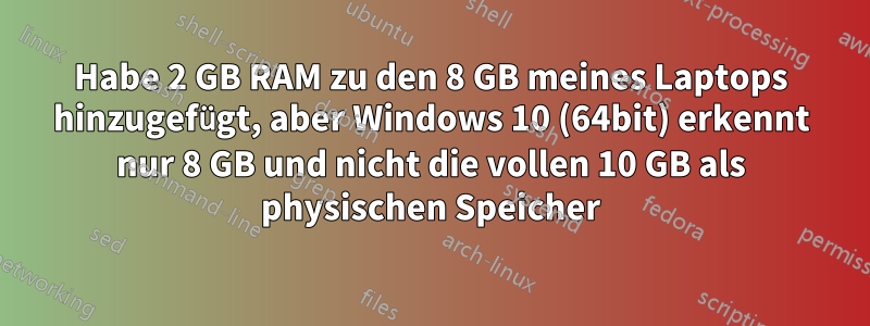 Habe 2 GB RAM zu den 8 GB meines Laptops hinzugefügt, aber Windows 10 (64bit) erkennt nur 8 GB und nicht die vollen 10 GB als physischen Speicher