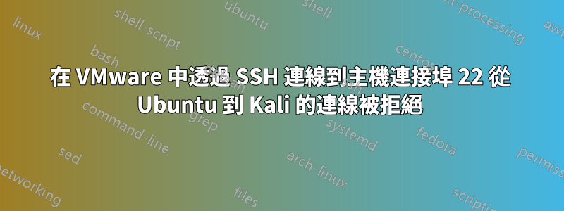 在 VMware 中透過 SSH 連線到主機連接埠 22 從 Ubuntu 到 Kali 的連線被拒絕