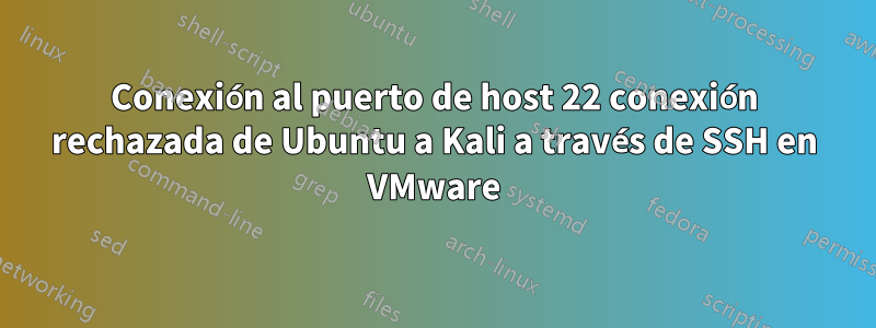 Conexión al puerto de host 22 conexión rechazada de Ubuntu a Kali a través de SSH en VMware