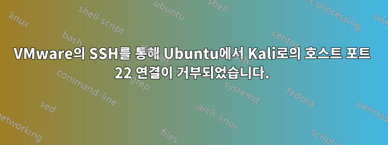 VMware의 SSH를 통해 Ubuntu에서 Kali로의 호스트 포트 22 연결이 거부되었습니다.