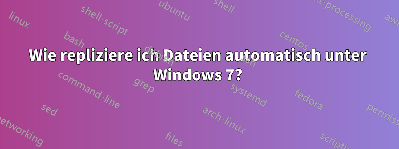 Wie repliziere ich Dateien automatisch unter Windows 7?