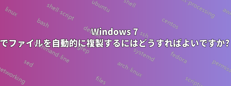 Windows 7 でファイルを自動的に複製するにはどうすればよいですか?