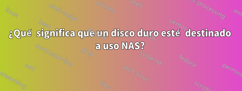 ¿Qué significa que un disco duro esté destinado a uso NAS?