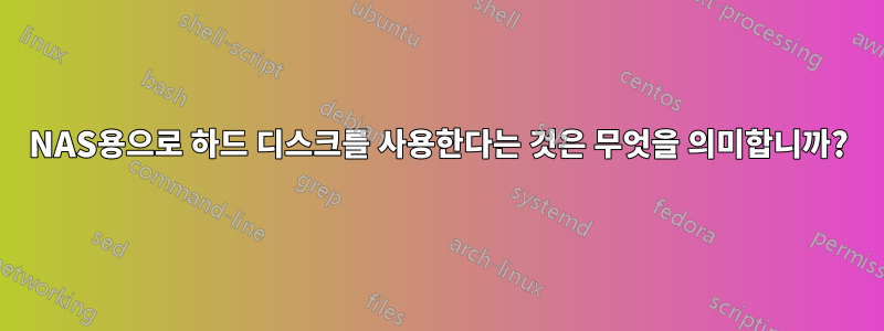 NAS용으로 하드 디스크를 사용한다는 것은 무엇을 의미합니까?