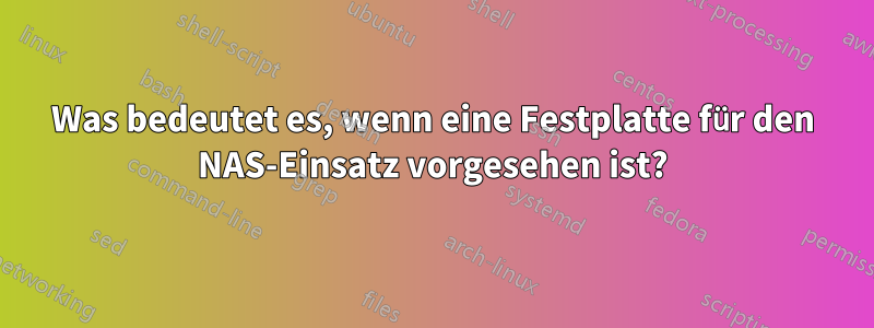 Was bedeutet es, wenn eine Festplatte für den NAS-Einsatz vorgesehen ist?