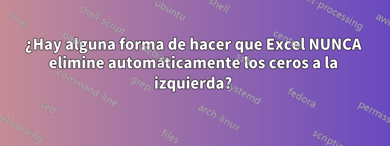 ¿Hay alguna forma de hacer que Excel NUNCA elimine automáticamente los ceros a la izquierda?