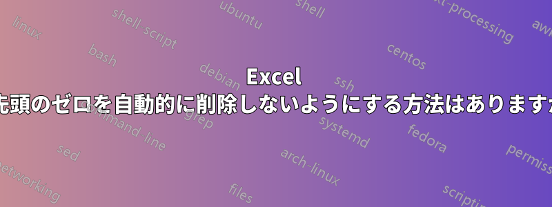 Excel で先頭のゼロを自動的に削除しないようにする方法はありますか?