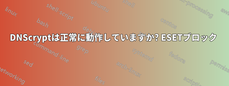 DNScryptは正常に動作していますか? ESETブロック