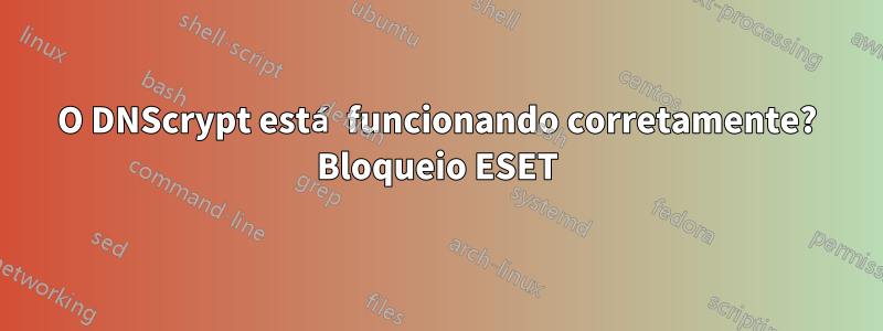 O DNScrypt está funcionando corretamente? Bloqueio ESET