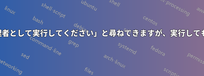 アプリが突然「管理者として実行してください」と尋ねてきますが、実行しても効果はありません