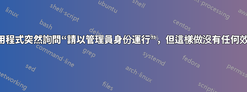 應用程式突然詢問“請以管理員身份運行”，但這樣做沒有任何效果