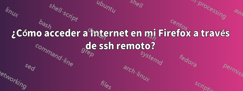 ¿Cómo acceder a Internet en mi Firefox a través de ssh remoto?