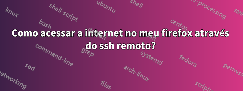 Como acessar a internet no meu firefox através do ssh remoto?