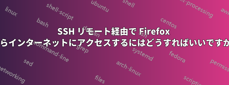 SSH リモート経由で Firefox からインターネットにアクセスするにはどうすればいいですか?