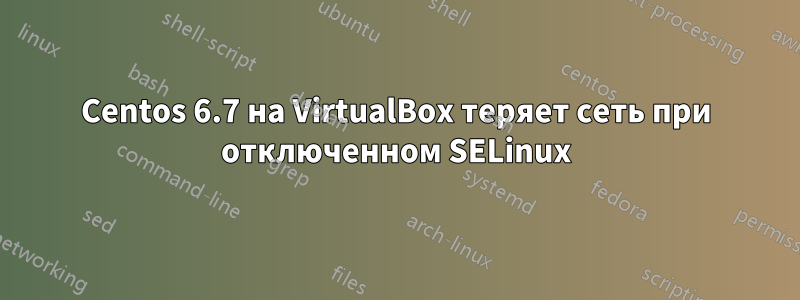 Centos 6.7 на VirtualBox теряет сеть при отключенном SELinux