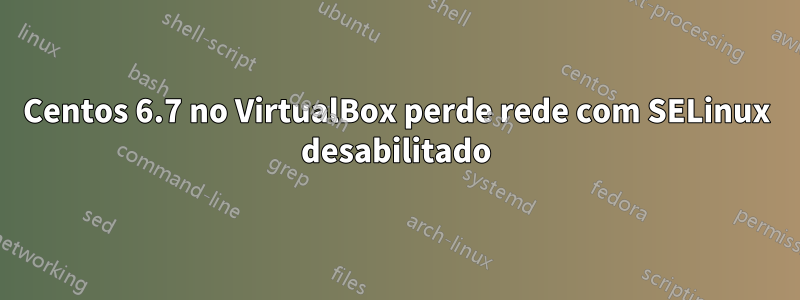 Centos 6.7 no VirtualBox perde rede com SELinux desabilitado