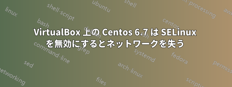 VirtualBox 上の Centos 6.7 は SELinux を無効にするとネットワークを失う