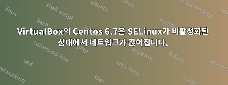 VirtualBox의 Centos 6.7은 SELinux가 비활성화된 상태에서 네트워크가 끊어집니다.