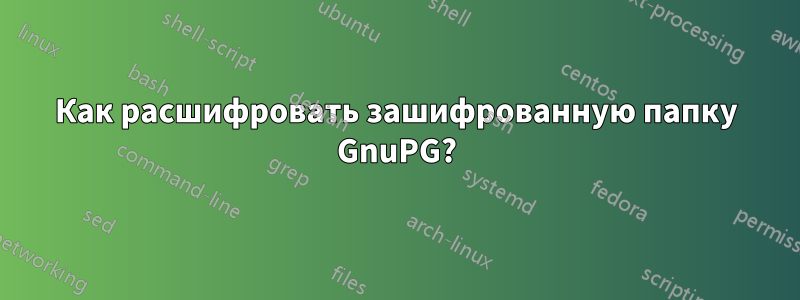 Как расшифровать зашифрованную папку GnuPG?