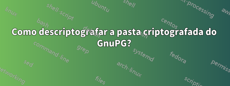 Como descriptografar a pasta criptografada do GnuPG?