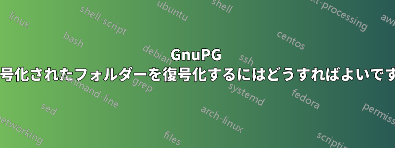 GnuPG で暗号化されたフォルダーを復号化するにはどうすればよいですか?