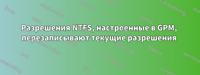 Разрешения NTFS, настроенные в GPM, перезаписывают текущие разрешения