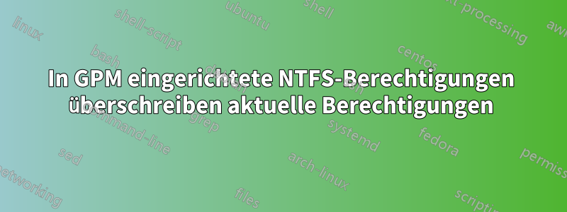 In GPM eingerichtete NTFS-Berechtigungen überschreiben aktuelle Berechtigungen