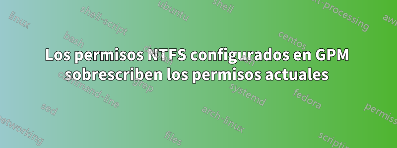 Los permisos NTFS configurados en GPM sobrescriben los permisos actuales