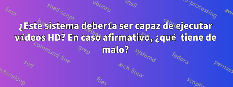 ¿Este sistema debería ser capaz de ejecutar vídeos HD? En caso afirmativo, ¿qué tiene de malo?