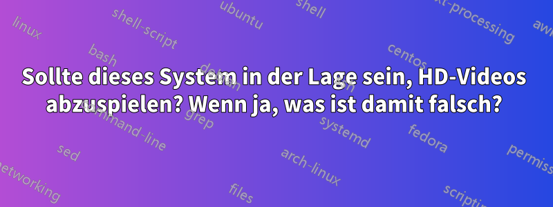 Sollte dieses System in der Lage sein, HD-Videos abzuspielen? Wenn ja, was ist damit falsch?