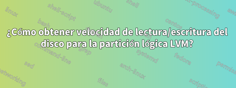 ¿Cómo obtener velocidad de lectura/escritura del disco para la partición lógica LVM?