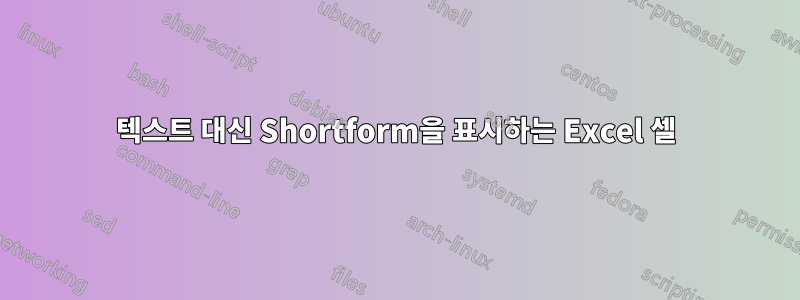 텍스트 대신 Shortform을 표시하는 Excel 셀