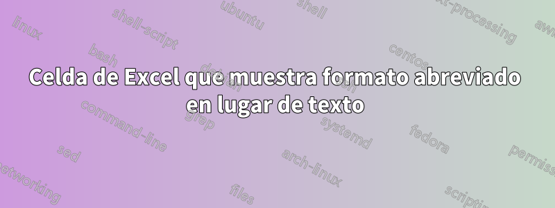 Celda de Excel que muestra formato abreviado en lugar de texto