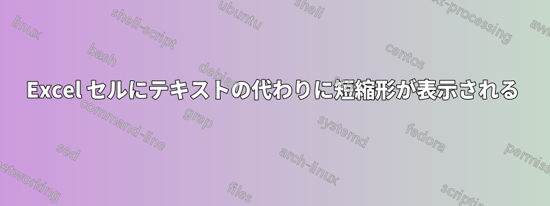 Excel セルにテキストの代わりに短縮形が表示される