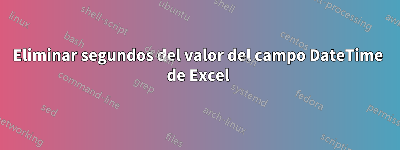 Eliminar segundos del valor del campo DateTime de Excel