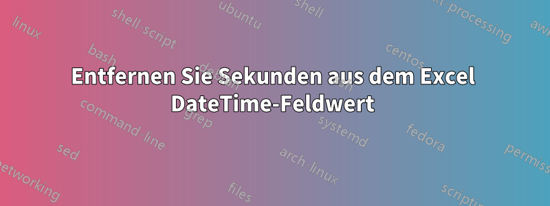 Entfernen Sie Sekunden aus dem Excel DateTime-Feldwert