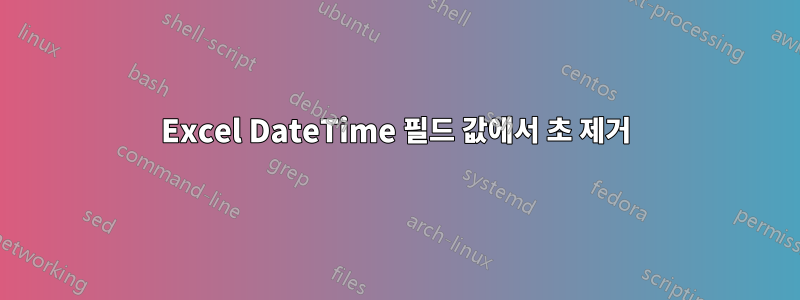 Excel DateTime 필드 값에서 초 제거