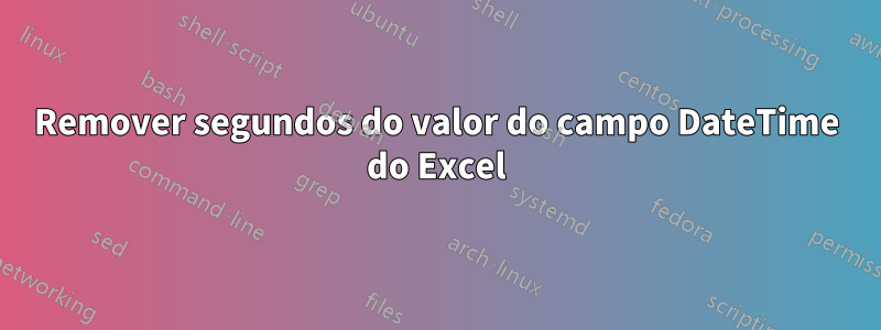 Remover segundos do valor do campo DateTime do Excel